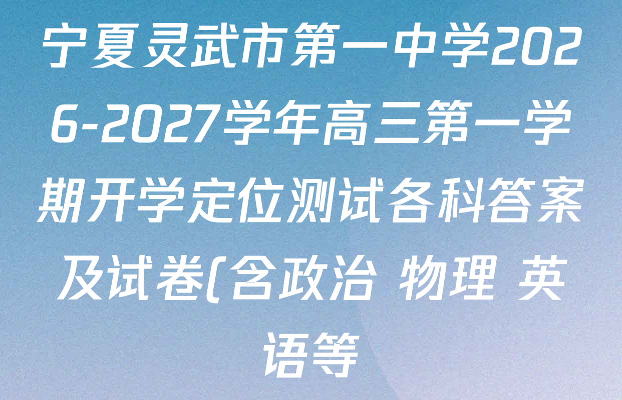 宁夏灵武市第一中学2026-2027学年高三第一学期开学定位测试各科答案及试卷(含政治 物理 英语等) 宁夏灵武市第一中学2026-2027学年高三第一学期开学定位测试各科答案及试卷(含政治 物理 英语等)